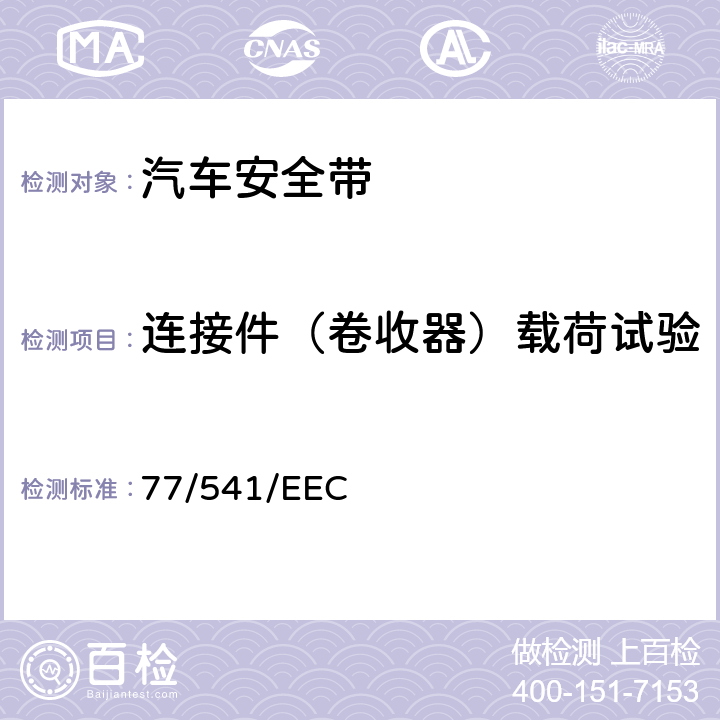 连接件（卷收器）载荷试验 在机动车辆安全带及约束系统方面协调统一各成员国法律的理事会指令 77/541/EEC 6.2.4/7.5.2