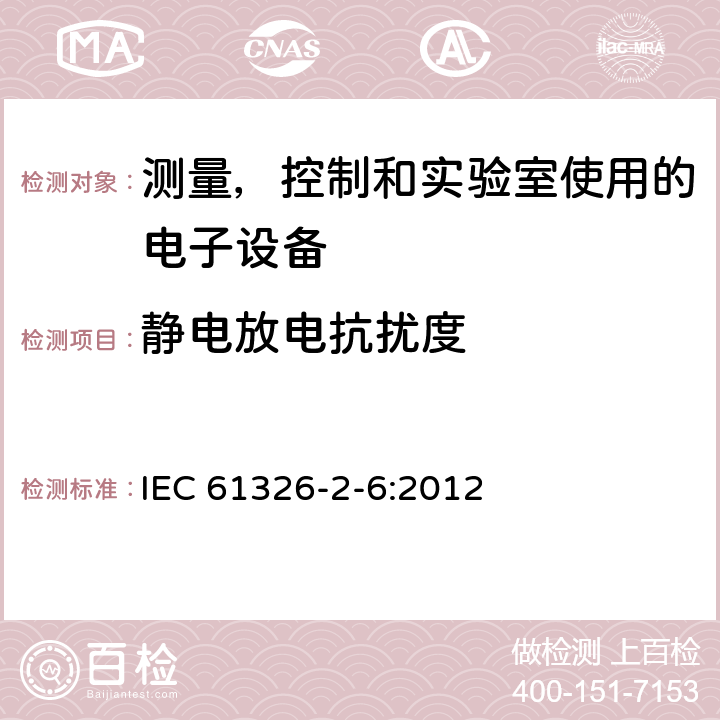 静电放电抗扰度 测量, 控制和实验室用电气设备. 电磁兼容性 (EMC) 要求. 第2-6部分 特殊要求. 体外诊断 (IVD) 医用设备 
IEC 61326-2-6:2012 6.2