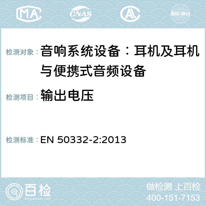 输出电压 声系统设备：与便携音响设备相连的耳机和头戴式耳机最大声音压力水平测量方法和限值考虑 第2部分：带有耳机的整套设备和需单独配备耳机的设备之间的对比 EN 50332-2:2013 5.1