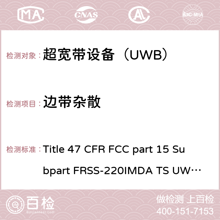 边带杂散 美国联邦及加拿大和新西兰法规 超宽带设备（UWB） Title 47 CFR FCC part 15 Subpart F
RSS-220
IMDA TS UWB
ANSI C63.10-2013 6.10