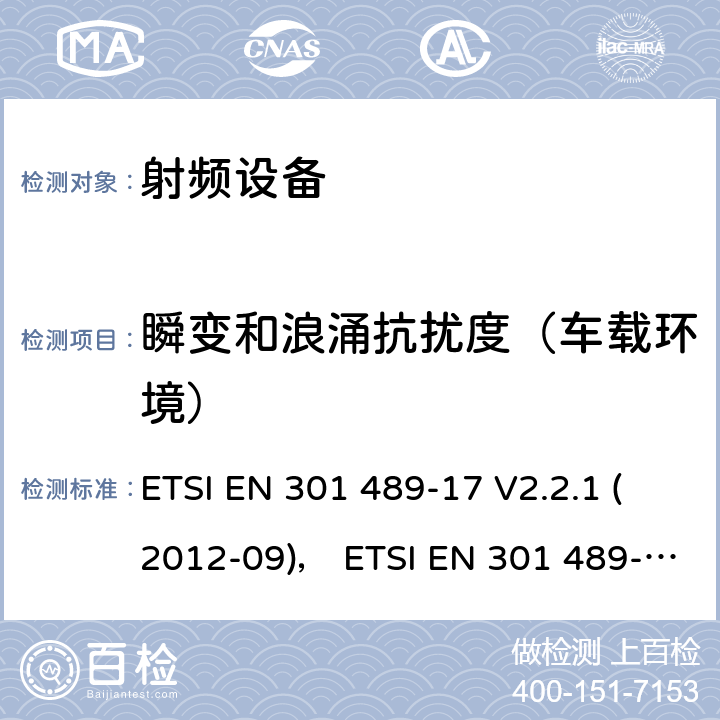 瞬变和浪涌抗扰度（车载环境） 电磁兼容性和射频频谱问题（ERM）;射频设备的电磁兼容性（EMC）标准;第17部分：广播数据传送系统的EMC性能特殊要求 ETSI EN 301 489-17 V2.2.1 (2012-09)， ETSI EN 301 489-17 V3.1.1 (2017-03) 7