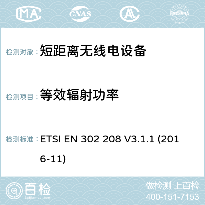 等效辐射功率 无线识别设备， 工作在865MHz～868MHz，功率到达2W；工作在915MHz～921MHz， 功率到4W的 协调标准。 ETSI EN 302 208 V3.1.1 (2016-11) 4.3.3