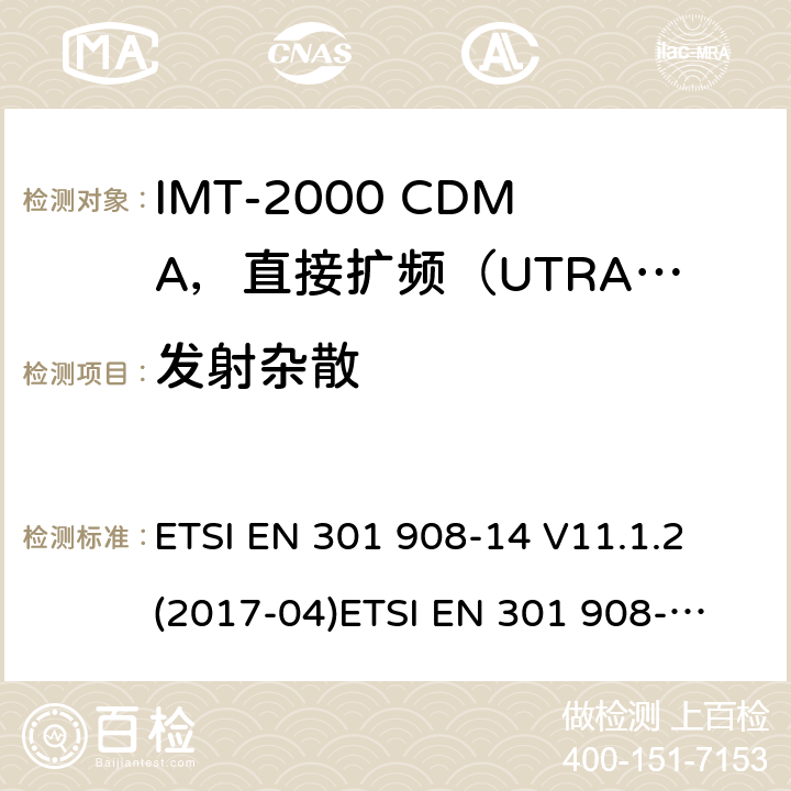 发射杂散 IMT蜂窝网络；涵盖2014/53/EU指令第3.2条基本要求的协调标准；第14部分:演进通用陆地无线接入(E-UTRA)基站(BS) ETSI EN 301 908-14 V11.1.2 (2017-04)
ETSI EN 301 908-14 V13.0.1 (2017-12)
ETSI EN 301 908-14 V13.1.1（2019-09）
ETSI TS 137 141 V14.11.0 (2020-01)
ETSI TS 136 141 V14.10.0 (2019-10)
ETSI EN 301 502 V12.5.2 (2017-03) 4.2.4