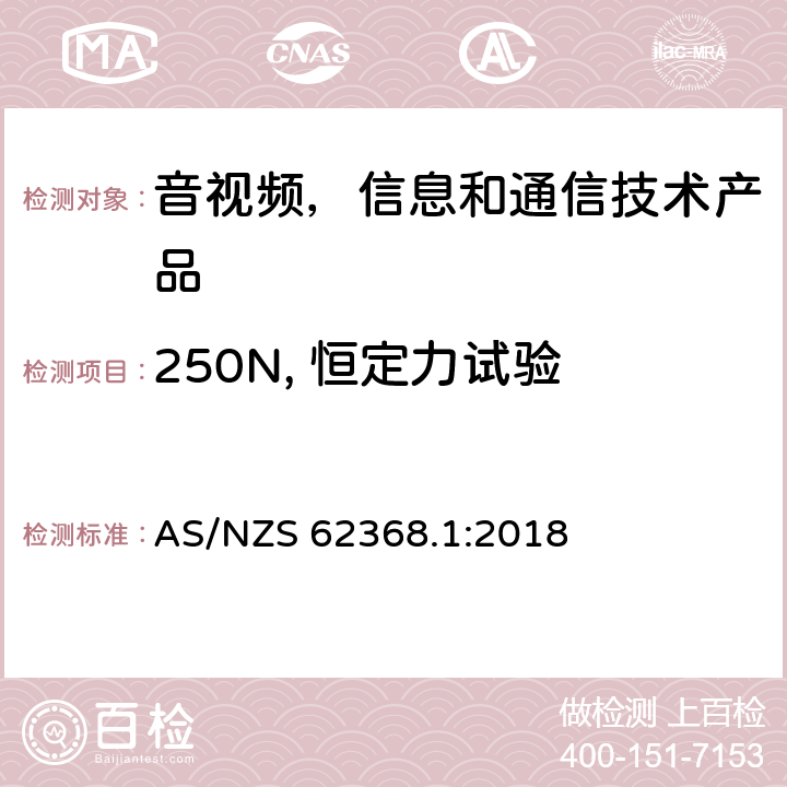 250N, 恒定力试验 AS/NZS 62368.1 音视频,信息和通信技术产品,第1部分:安全要求 :2018 附录 T.5