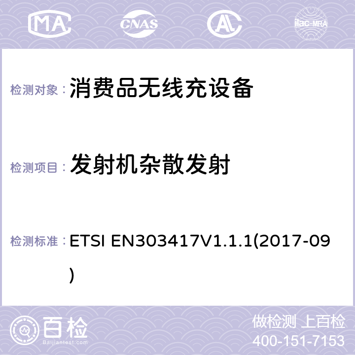 发射机杂散发射 EN 303417V 1.1.1 无线电力传输系统，使用技术除了19 - 21 kHz的射频波束外，59 - 61 kHz，79 - 90 kHz，100 - 300 kHz，6 765 - 6 795 kHz范围;协调标准涵盖基本要求2014/53 / EU指令第3.2条 ETSI EN303417V1.1.1(2017-09) 4.3.5