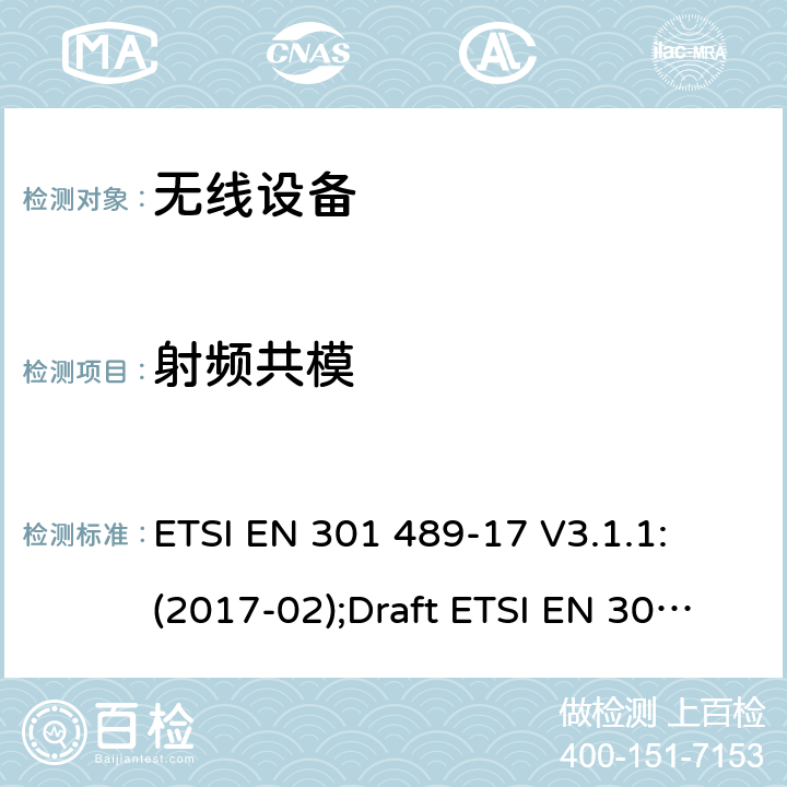 射频共模 符合指令2014/53/EU 3.1(b) 和 6 章节要求无线传输设备电磁兼容与频谱特性；无线电设备和服务的电磁兼容性（EMC）标准；Part17 宽带数字传输系统要求 ETSI EN 301 489-17 V3.1.1: (2017-02);Draft ETSI EN 301 489-17 V3.2.2 (2019-12) 7