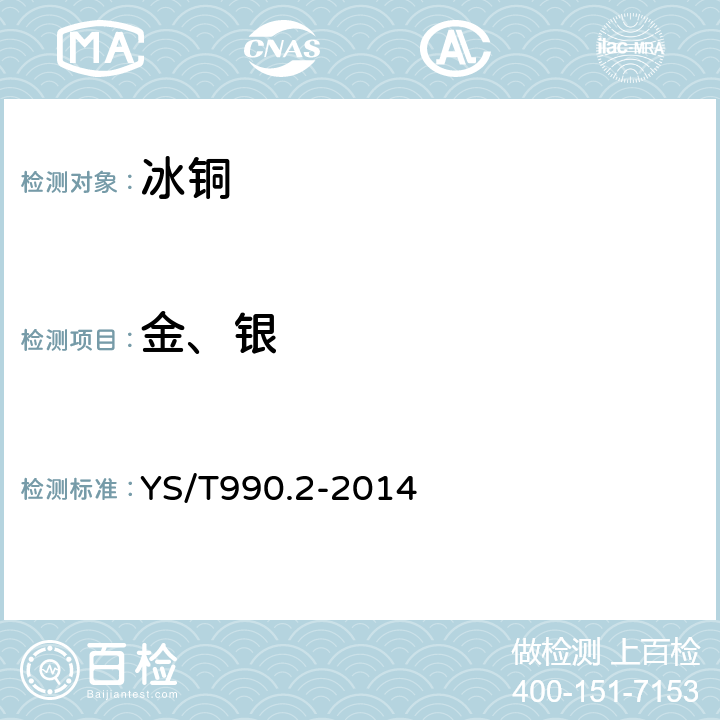 金、银 冰铜化学分析方法 第2部分：金量和银量的测定 原子吸收光谱法和火试金法 YS/T990.2-2014