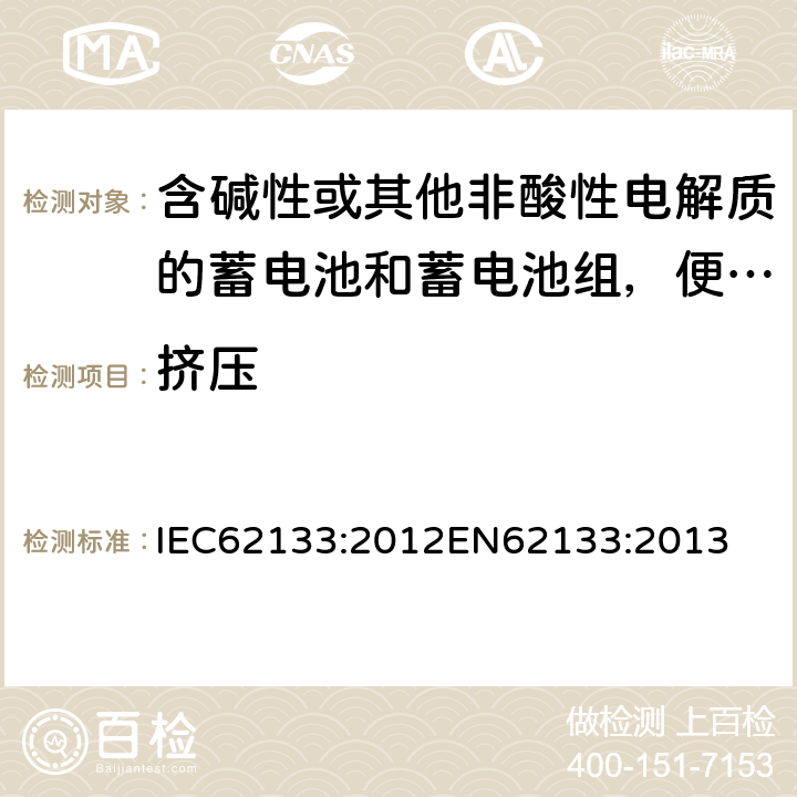 挤压 含碱性或其他非酸性电解质的蓄电池和蓄电池组，便携式设备用密封蓄电池和蓄电池安全要求 IEC62133:2012
EN62133:2013 7.3.6