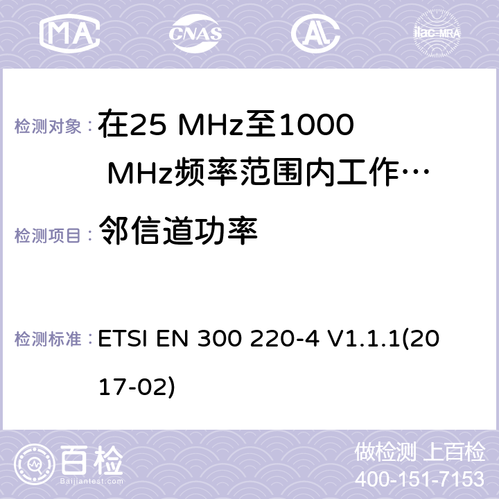 邻信道功率 在25 MHz至1000 MHz频率范围内工作的无线短距离设备(SRD);第4部分：涵盖2014/53/EU指令第3.2条基本要求的协调标准; 在指定频段169,400 MHz至169,475 MHz中工作的计量设备 ETSI EN 300 220-4 V1.1.1(2017-02) 4