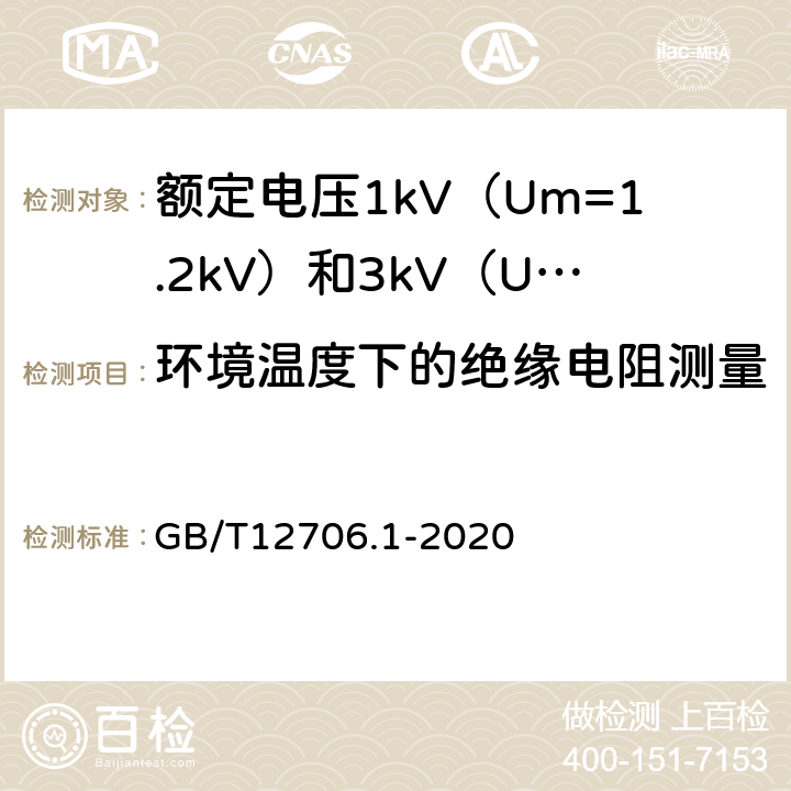 环境温度下的绝缘电阻测量 额定电压1kV（Um=1.2kV）到35kV（Um=40.5kV）挤包绝缘电力电缆及附件 第1部分：额定电压1kV（Um=1.2kV）和3kV（Um=3.6kV）电缆 GB/T12706.1-2020 17.2