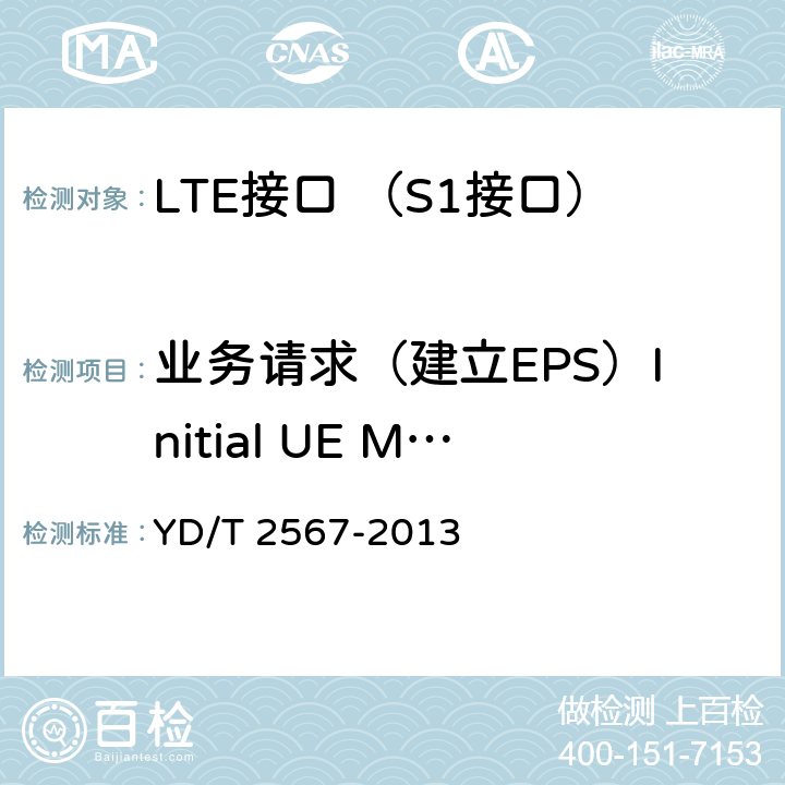 业务请求（建立EPS）Initial UE Message LTE数字蜂窝移动通信网 S1接口测试方法(第一阶段) YD/T 2567-2013 5.1.4.1