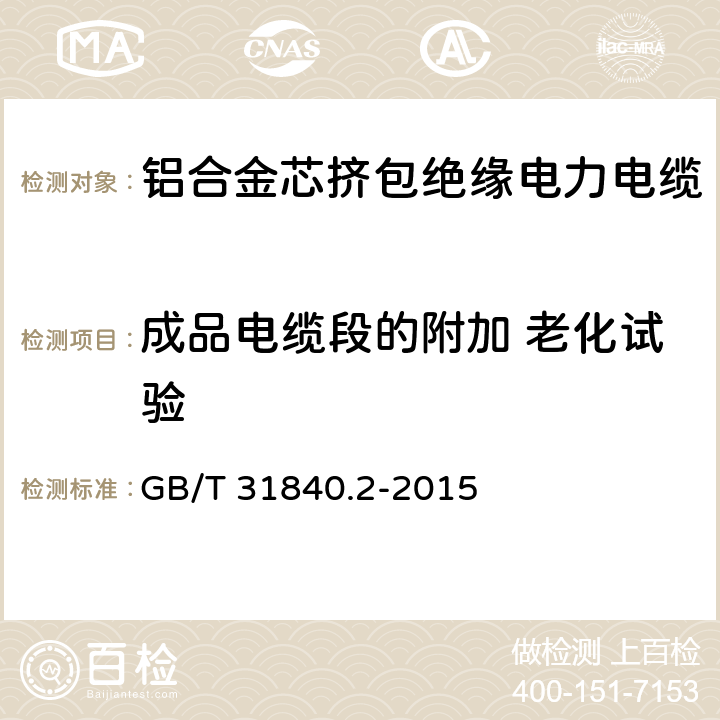 成品电缆段的附加 老化试验 额定电压1kV(Um=1.2kV)到35kV(Um=40.5kV)铝合金芯挤包绝缘电力电缆 第2部分：额定电压6kV(Um=7.2kV)和30kV(Um=36kV)电缆 GB/T 31840.2-2015 18.5