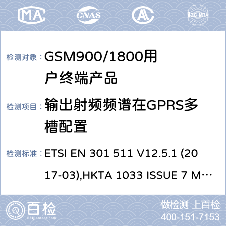 输出射频频谱在GPRS多槽配置 全球无线通信系统(GSM)涉及R&TTE导则第3.2章下的必要要求的工作在GSM 900 和GSM 1800频段内的移动台协调标准(1999/5/EC) ETSI EN 301 511 V12.5.1 (2017-03),HKTA 1033 ISSUE 7 MARCH 2012 4.2.11