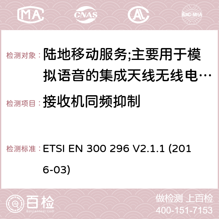 接收机同频抑制 陆地移动服务;使用主要用于模拟语音的集成天线的无线电设备;涵盖2014/53/EU指令第3.2条基本要求的协调标准 ETSI EN 300 296 V2.1.1 (2016-03) 8.3