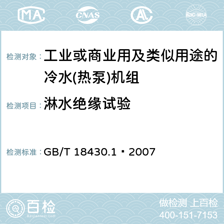 淋水绝缘试验 蒸气压缩循环冷水（热泵）机组 第一部分：工业或商业用及类似用途的冷水(热泵)机组 GB/T 18430.1—2007 5.8.7
6.3.7.7