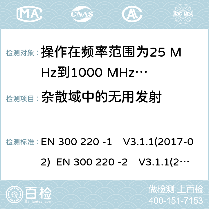 杂散域中的无用发射 操作在频率范围为25 MHz到1000 MHz短距离装置；第1部分：技术特性和测量方法;短距离装置（SRD）操作在频率范围为25 MHz到1000 MHz；第2部分:协调标准，涵盖非指定无线电设备指令2014/53 / EU第3.2条的基本要求 EN 300 220 -1　V3.1.1(2017-02) EN 300 220 -2　V3.1.1(2017-02) EN 300 220 -2　V3.2.1(2018-06)