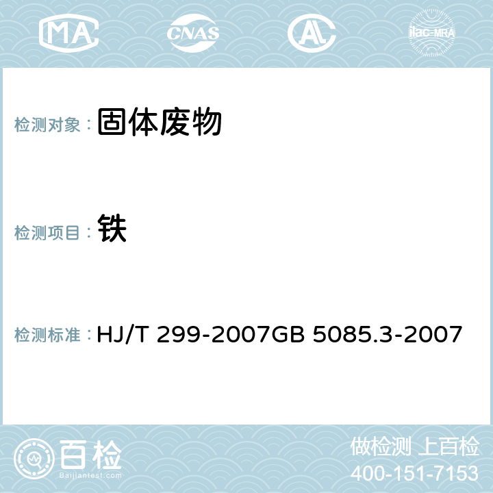 铁 浸出方法：固体废物 浸出毒性浸出方法 硫酸硝酸法分析方法： 危险废物鉴别标准 浸出毒性鉴别 HJ/T 299-2007GB 5085.3-2007 附录D 金属元素的测定 火焰原子吸收光谱法