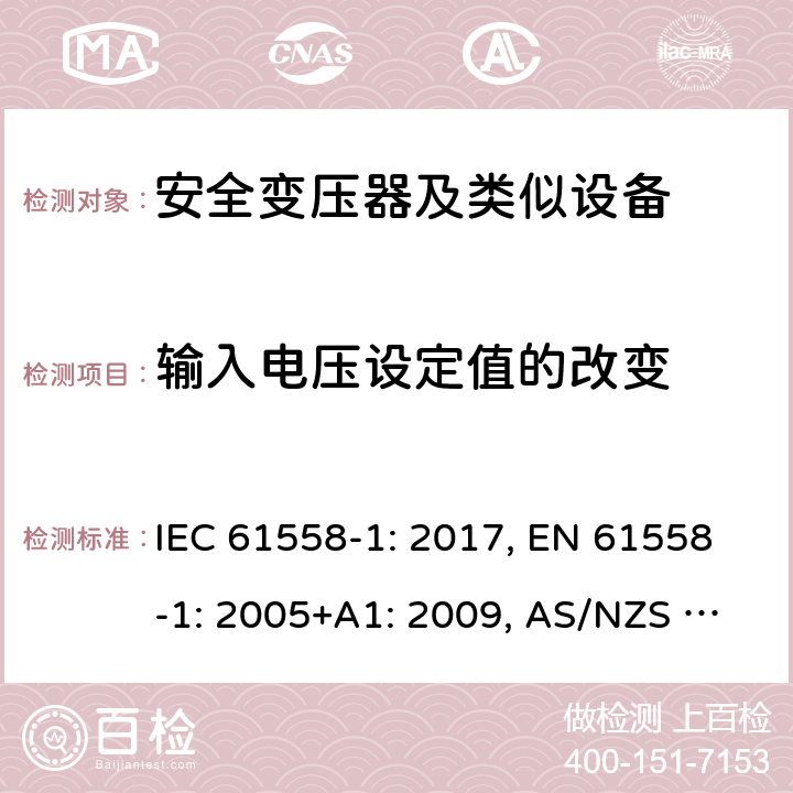 输入电压设定值的改变 变压器、电抗器、电源装置及其组合的安全 第1部分 通用要求和试验 IEC 61558-1: 2017, EN 61558-1: 2005+A1: 2009, AS/NZS 61558.1: 2018+A1:2020 10