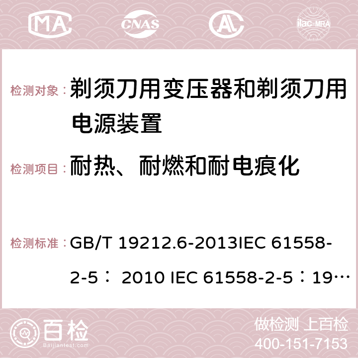 耐热、耐燃和耐电痕化 变压器、电抗器、电源装置及其组合的安全 第6部分：剃须刀用变压器、剃须刀用电源装置及剃须刀供电装置的特殊要求和试验 GB/T 19212.6-2013IEC 61558-2-5： 2010 IEC 61558-2-5：1997 27.1、27.2、 27.3、27.4