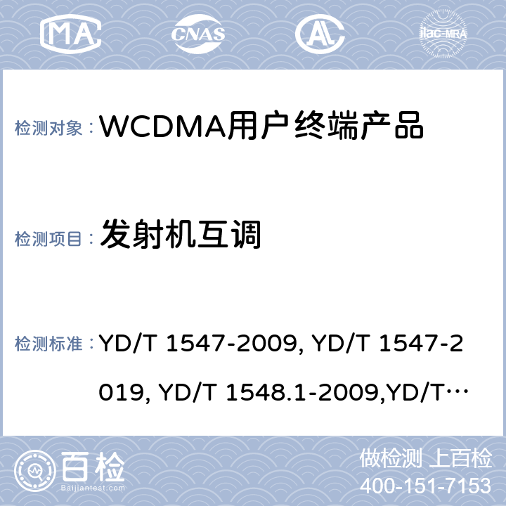 发射机互调 《2GHz WCDMA 数字蜂窝移动通信网终端设备技术要求（第三阶段）》,《2GHz WCDMA 数字蜂窝移动通信网终端设备检测方法（第三阶段）第一部分：基本功能、业务和性能测试》,《3GPP技术规范组无线电接入网用户设备一致性规范,无线电传输和接收（FDD）,第1部分：一致性规范》 YD/T 1547-2009, YD/T 1547-2019, YD/T 1548.1-2009,YD/T 1548.1-2019, 3GPP TS 34.121-1 V14.2.0 /3GPP TS 34.121-1 V16.2.0 8.3.7,7.2.20,5.12