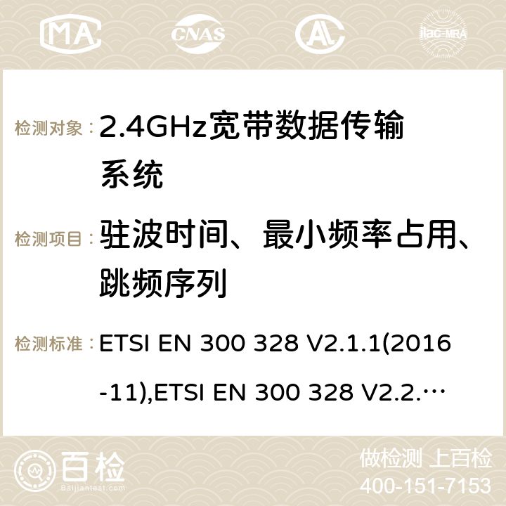 驻波时间、最小频率占用、跳频序列 宽带传输系统; 在2,4 GHz频段工作的数据传输设备; 无线电频谱协调标准 ETSI EN 300 328 V2.1.1(2016-11),ETSI EN 300 328 V2.2.2 (2019-07),HKCA 1039 ISSUE 6 2015.06 5.4.4