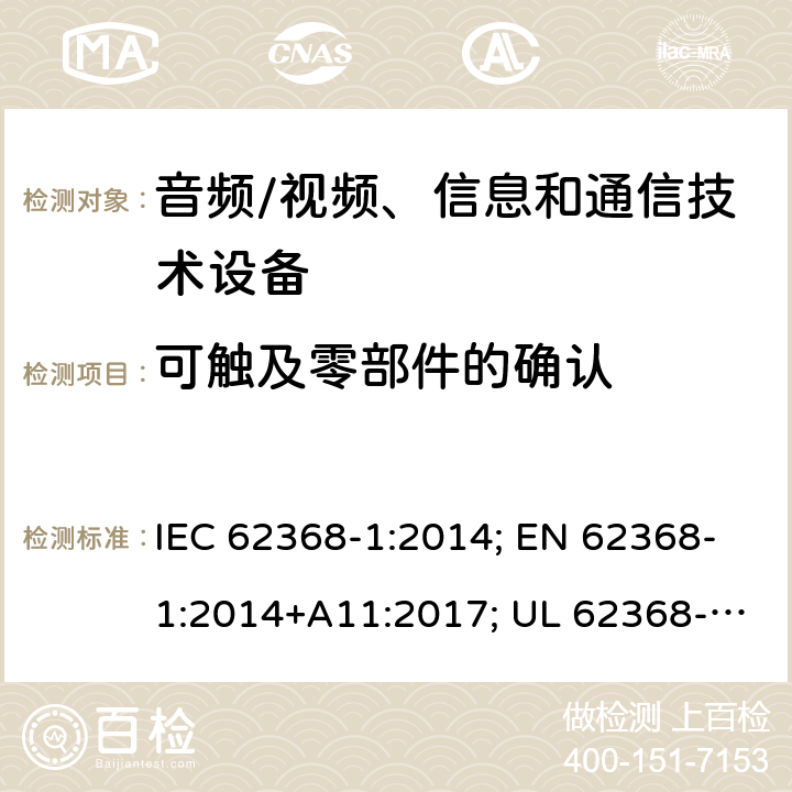 可触及零部件的确认 音视频、信息技术和通信技术设备 第1部分：安全要求 IEC 62368-1:2014; EN 62368-1:2014+A11:2017; UL 62368-1:2014; IEC 62368-1:2018; EN 62368-1:2020+A11:2020; UL 62368-1:2019 附录V