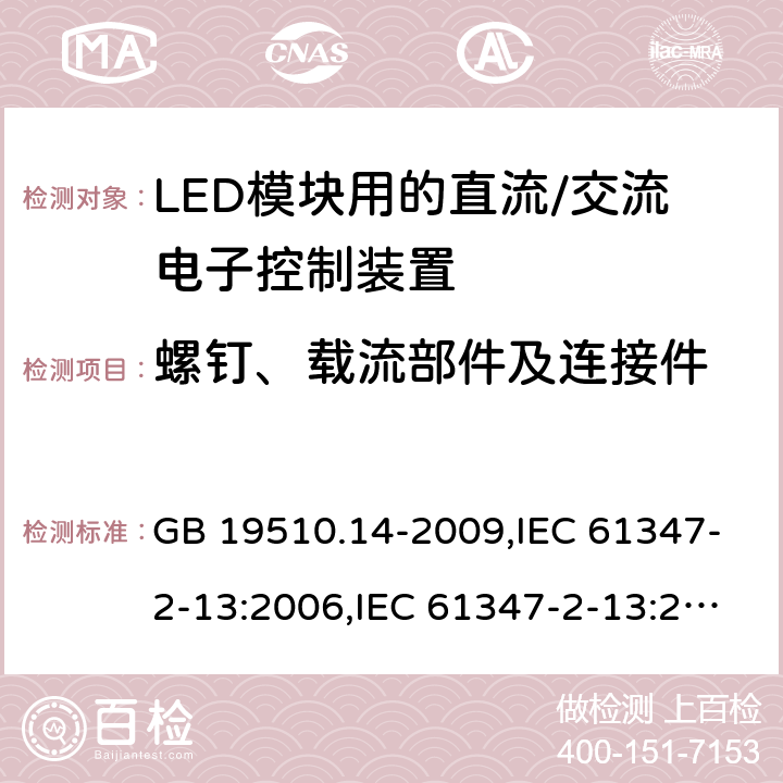 螺钉、载流部件及连接件 灯的控制装置第2-13部分: LED模块用直流/交流电子控制装置的特殊要求 GB 19510.14-2009,IEC 61347-2-13:2006,IEC 61347-2-13:2014+A1:2016,AS/NZS IEC 61347.2.13:2013,EN 61347-2-13:2006,EN 61347-2-13:2014+A1:2017,AS 61347.2.13:2018 18