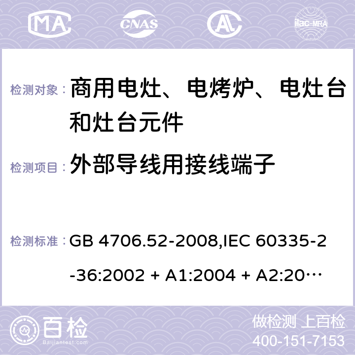 外部导线用接线端子 家用和类似用途电器的安全 第2-36部分:商用电灶、电烤炉、电灶台及灶台元件的特殊要求 GB 4706.52-2008,IEC 60335-2-36:2002 + A1:2004 + A2:2008,IEC 60335-2-36:2017,EN 60335-2-36:2002 + A1:2004 + A2:2008 + A11:2012 26