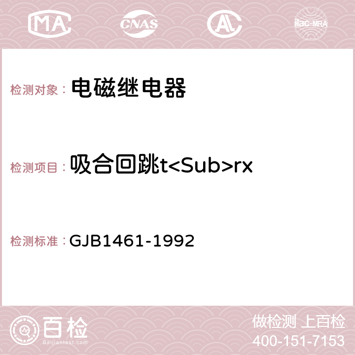 吸合回跳t<Sub>rx GJB 1461-1992 含可靠性指标的电磁继电器总规范 GJB1461-1992 3.10