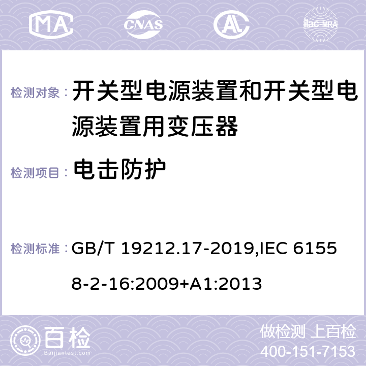 电击防护 电源电压为1100 V及以下的变压器、电抗器、电源装置和类似产品的安全 第17部分:开关型电源装置和开关型电源装置用变压器的特殊要求和试验 GB/T 19212.17-2019,IEC 61558-2-16:2009+A1:2013 9