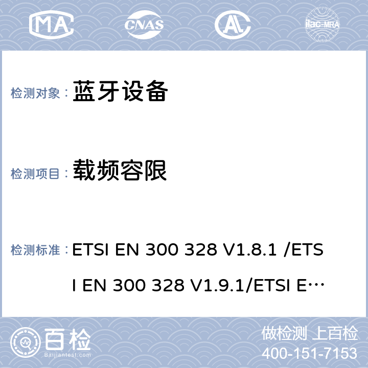 载频容限 《电磁兼容和无线频谱(ERM):宽带传输系统在2.4GHz ISM频带中工作的并使用宽带调制技术的数据传输设备》 ETSI EN 300 328 V1.8.1 /ETSI EN 300 328 V1.9.1/ETSI EN 300 328 V2.1.1 /ETSI EN 300 328 V2.2.2 5.3.4/5.3.4/5.4.4/5.4.4
