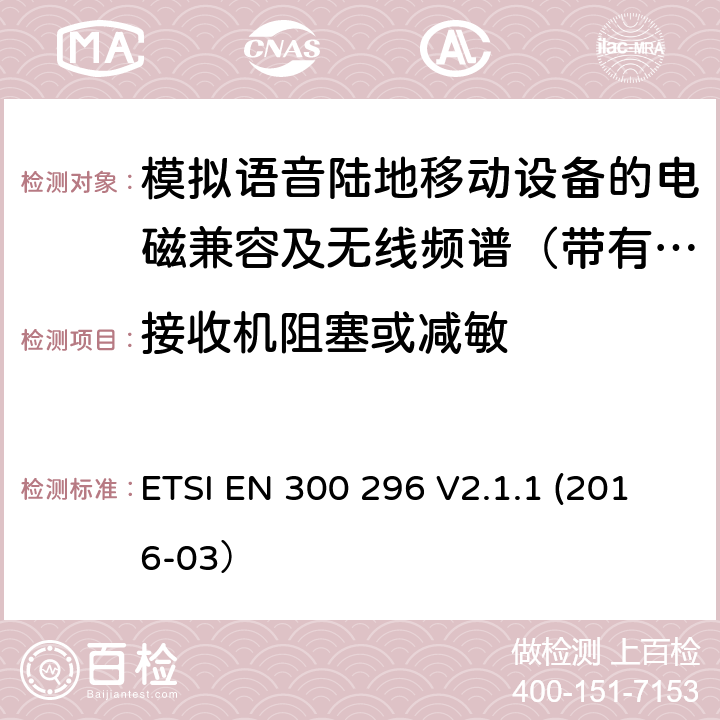 接收机阻塞或减敏 陆地移动业务；带有一体化天线且主要用于模拟语音的射频设备 含RED指令2014/53/EU 第3.2条款下基本要求的协调标准 ETSI EN 300 296 V2.1.1 (2016-03） 8.7