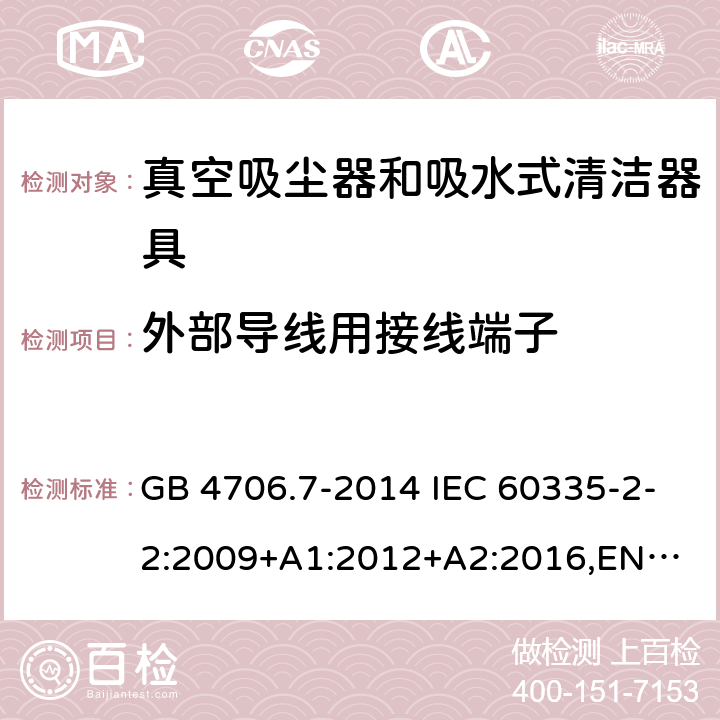 外部导线用接线端子 家用和类似用途电器的安全 真空吸尘器和吸水式清洁器具的特殊要求 GB 4706.7-2014 IEC 60335-2-2:2009+A1:2012+A2:2016,
EN 60335-2-2:2010+A11:2012+A1:2013,
AS/NZS60335.2.2:2020 26