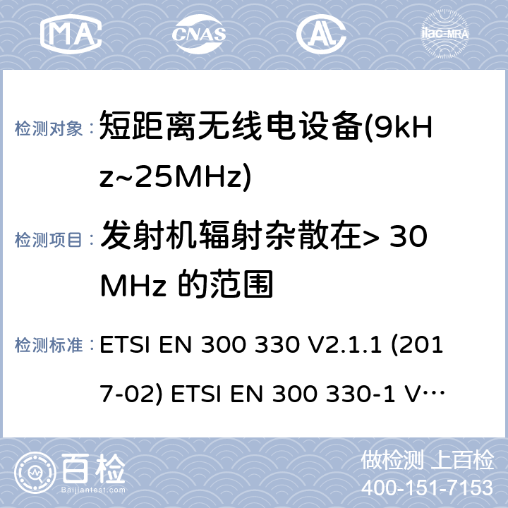 发射机辐射杂散在> 30MHz 的范围 ETSI EN 300 330 短距离设备(SRD)；9kHz至25MHz频率范围的射频设备及9kHz至30MHz频率范围的感应环路系统 含RED指令2014/53/EU 第3.10条款下基本要求的协调标准  V2.1.1 (2017-02) 
-1 V1.8.1 (2015-03)
-2 V1.6.1 (2015-03) 4.3.9