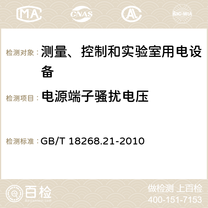 电源端子骚扰电压 测量、控制和实验室用的电设备 电磁兼容性要求 第21部分：特殊要求 无电磁兼容防护场合敏感性试验和测量设备的试验配置、工作条件和性能判据 GB/T 18268.21-2010 7