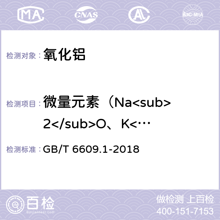 微量元素（Na<sub>2</sub>O、K<sub>2</sub>O、Fe<sub>2</sub>O<sub>3</sub>、CuO、MgO、CaO、ZnO、V<sub>2</sub>O<sub>5</sub>、TiO<sub>2</sub>、Ga<sub>2</sub>O<sub>3</sub>、MnO、Li<sub>2</sub>O、BeO、Cr<sub>2</sub>O<sub>3</sub>、B<sub>2</sub>O<sub>3</sub>） 氧化铝化学分析方法和物理性能测定方法 第1部分：微量元素含量的测定 电感耦合等离子体原子发射光谱法 GB/T 6609.1-2018