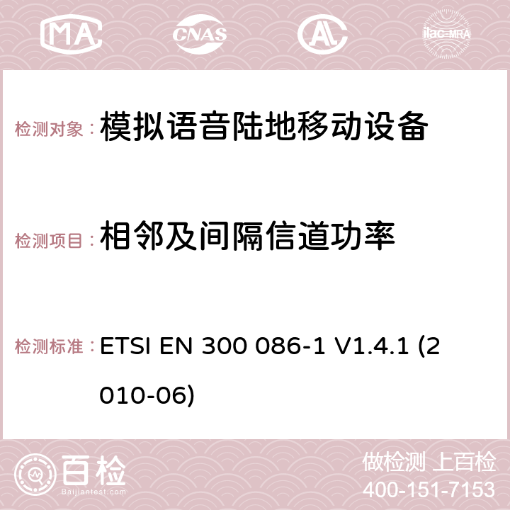 相邻及间隔信道功率 内置或外置射频接口用于模拟语音的陆地移动设备的电磁兼容及无线频谱，第一部分，技术特性及测试方法 ETSI EN 300 086-1 V1.4.1 (2010-06) 7.5