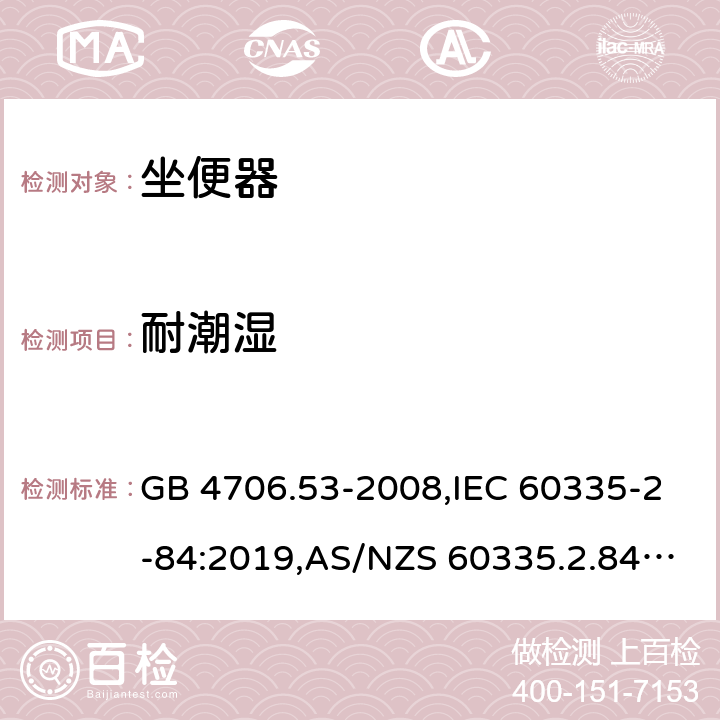 耐潮湿 家用和类似用途电器的安全 第2-84部分：坐便器的特殊要求 GB 4706.53-2008,IEC 60335-2-84:2019,AS/NZS 60335.2.84:2014,EN 60335-2-84:2003+A1:2008+A2:2019 15