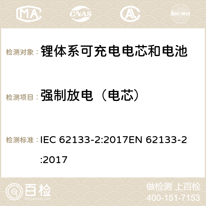 强制放电（电芯） 含碱性或非酸性电解质的蓄电池和蓄电池组 - 便携式密封碱性蓄电池和蓄电池组的安全要求 - 第2部分：锂系 IEC 62133-2:2017
EN 62133-2:2017 7.3.7