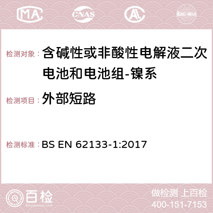 外部短路 含碱性或其它非酸性电解质的蓄电池和蓄电池组-便携式密封蓄电池和蓄电池组的安全要求-第一部分：镍系 BS EN 62133-1:2017 7.3.2