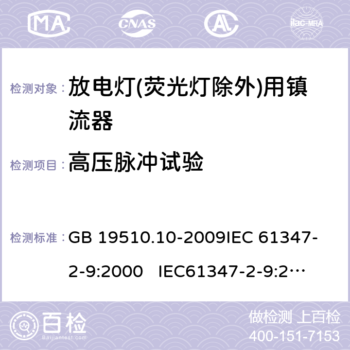 高压脉冲试验 灯的控制装置 第10部分:放电灯(荧光灯除外)用镇流器的特殊要求 GB 19510.10-2009
IEC 61347-2-9:2000 
IEC61347-2-9:2000+A1:2003+A2:2006
AS/NZS 61347.2.9:2004 15