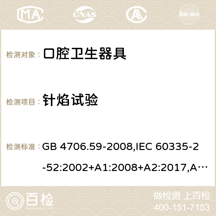 针焰试验 家用和类似用途电器的安全 第2-52部分：口腔卫生器具的特殊要求 GB 4706.59-2008,IEC 60335-2-52:2002+A1:2008+A2:2017,AS/NZS 60335.2.52:2006+A1:2009,AS/NZS 60335.2.52:2018,EN 60335-2-52:2003+A1:2008+A11:2010+AC:2012+A12:2019 附录E