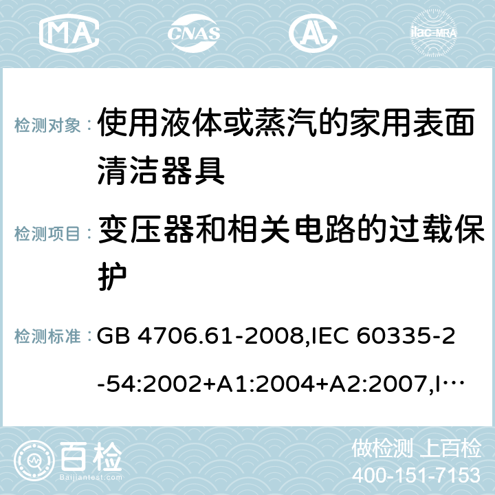 变压器和相关电路的过载保护 家用和类似用途电器的安全 使用液体或蒸汽的家用表面清洁器具的特殊要求 GB 4706.61-2008,IEC 60335-2-54:2002+A1:2004+A2:2007,IEC 60335-2-54:2008+A1:2015 17