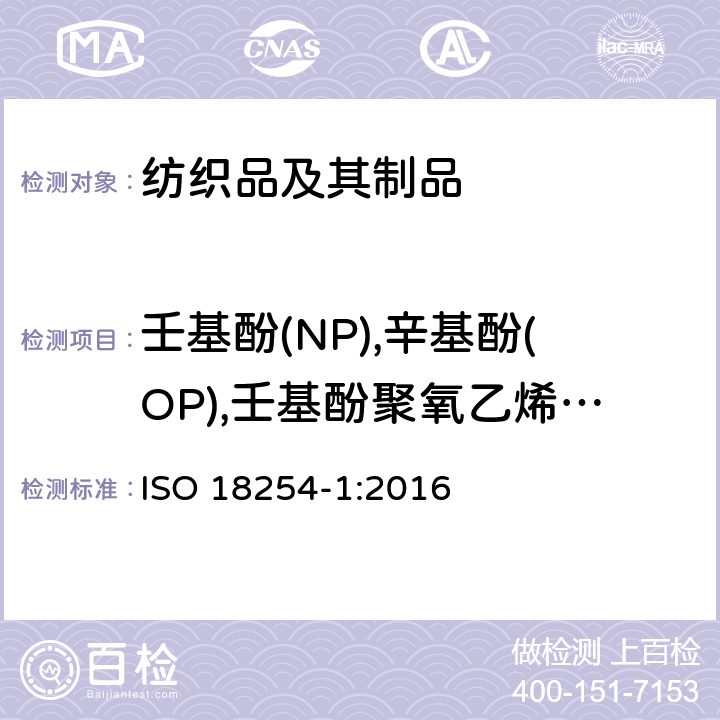 壬基酚(NP),辛基酚(OP),壬基酚聚氧乙烯醚(NPEO), 辛基酚聚氧乙烯醚(OPEO) 纺织品-烷基酚聚氧乙烯醚(APEO)的检测和测定方法 第一部分：用高性能液相色谱-质谱法（HPLC-MS) ISO 18254-1:2016