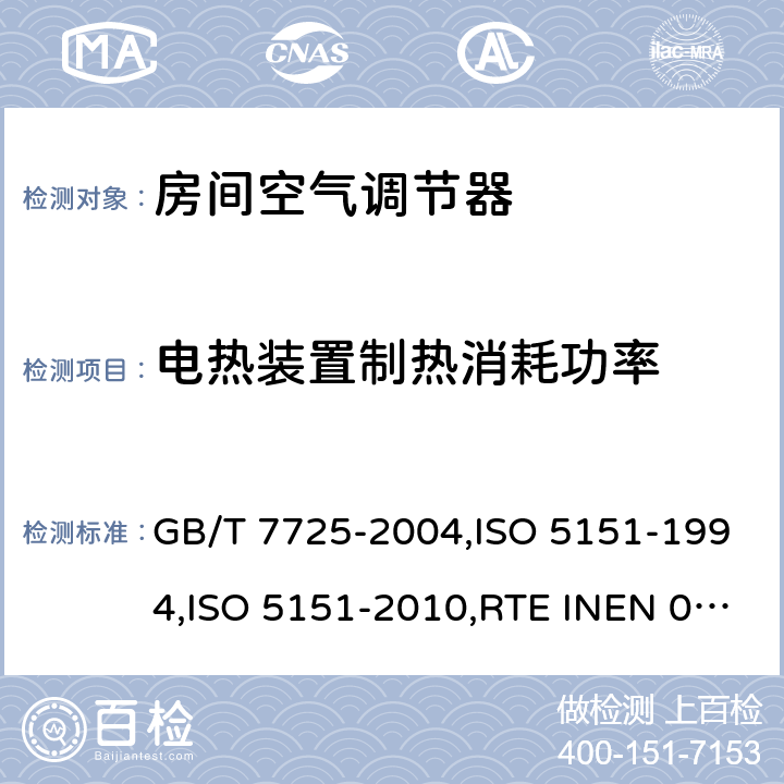 电热装置制热消耗功率 房间空气调节器 GB/T 7725-2004,ISO 5151-1994,ISO 5151-2010,RTE INEN 072:2012+A1:2013+A2:2014+A3:2014,NTE INEN 2495：2012+A1：2015,UAE.S ISO 5151:2010,ISO 5151-2017 6.3.6