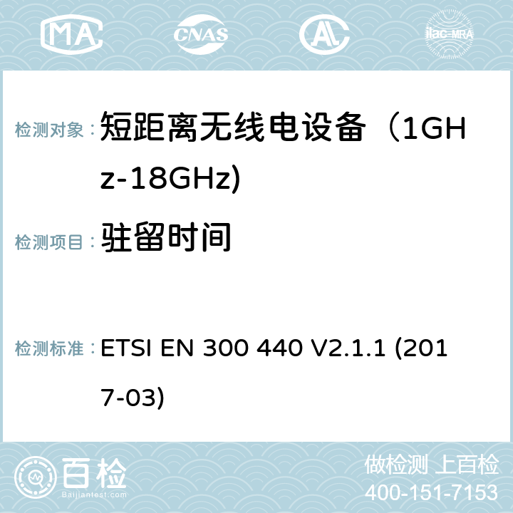 驻留时间 短距离无线传输设备（1 GHz到40 GHz频率范围） 电磁兼容性和无线电频谱特性符合指令2014/53/EU 3.2条基本要求 ETSI EN 300 440 V2.1.1 (2017-03) 4.2.6