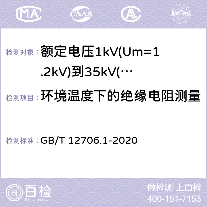 环境温度下的绝缘电阻测量 额定电压1kV(Um=1.2kV)到35kV(Um=40.5kV)挤包绝缘电力电缆及附件 第1部分：额定电压1kV(Um=1.2kV)和3kV(Um=3.6kV)电缆 GB/T 12706.1-2020 17.2