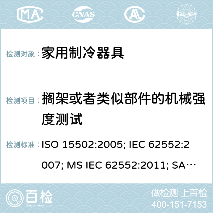 搁架或者类似部件的机械强度测试 家用制冷器具－特性和测试方法 ISO 15502:2005; IEC 62552:2007; MS IEC 62552:2011; SANS 62552:2008; UAE.S IEC 62552:2013 条款12