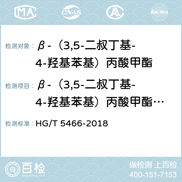 β-（3,5-二叔丁基-4-羟基苯基）丙酸甲酯含量 β-（3,5-二叔丁基-4-羟基苯基）丙酸甲酯 HG/T 5466-2018 4.7
