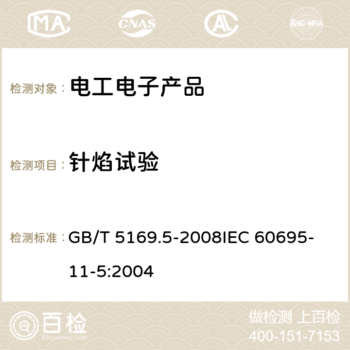 针焰试验 电工电子产品着火危险试验 第5部分：试验火焰 针焰试验方法 装置、确认试验方法和导则 GB/T 5169.5-2008
IEC 60695-11-5:2004 9